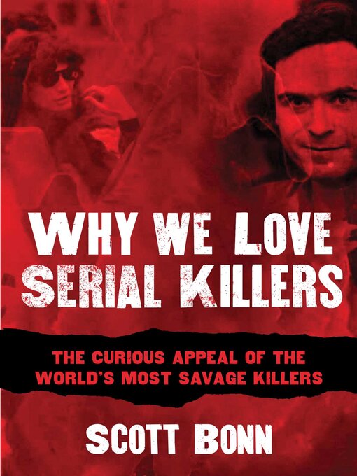 Title details for Why We Love Serial Killers: the Curious Appeal of the World's Most Savage Murderers by Scott Bonn - Available